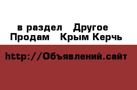  в раздел : Другое » Продам . Крым,Керчь